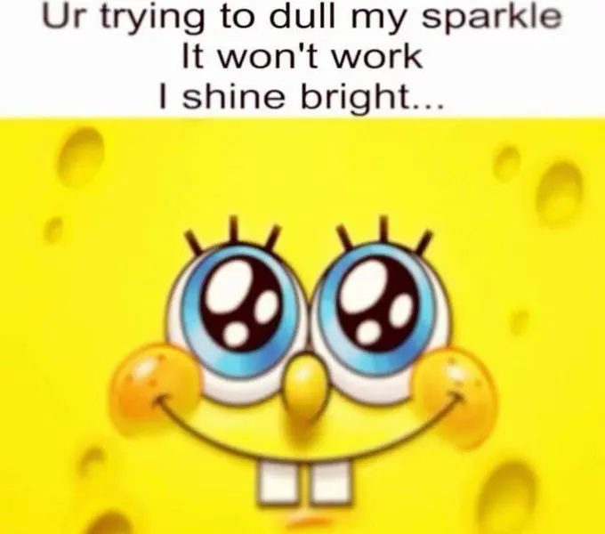 Photo of very happy, shiny spongebob with caption "Ur trying to dullnmy sparkle, It won't work, I shine bright..."