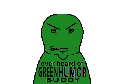 A green person with text "Have you ever heard of green humor buddy"
